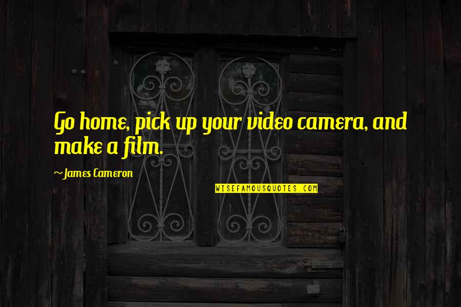 Video Camera Quotes By James Cameron: Go home, pick up your video camera, and