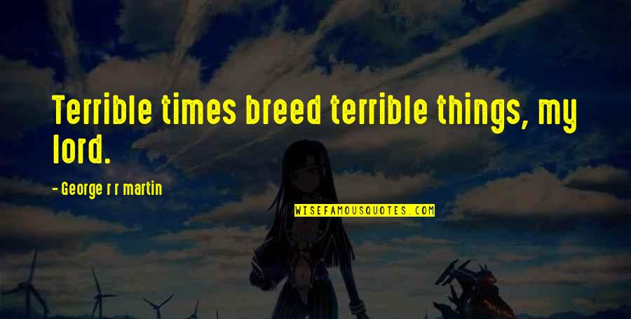 Video Game Benefits Quotes By George R R Martin: Terrible times breed terrible things, my lord. Video Game Benefits Quotes By George R R Martin: Terrible times breed terrible things, my lord.