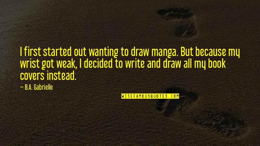 Video Game Designers Quotes By B.A. Gabrielle: I first started out wanting to draw manga.