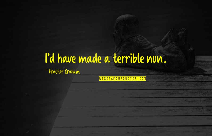 Video Games And Girlfriends Quotes By Heather Graham: I'd have made a terrible nun.