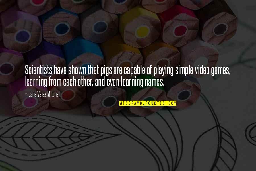 Video Games And Learning Quotes By Jane Velez-Mitchell: Scientists have shown that pigs are capable of