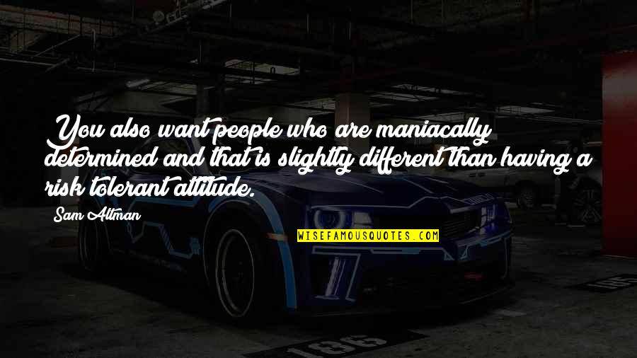 Video Games Good Quotes By Sam Altman: You also want people who are maniacally determined Video Games Good Quotes By Sam Altman: You also want people who are maniacally determined