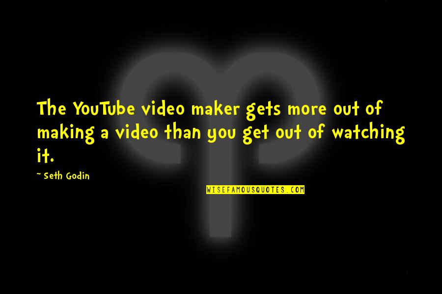 Video Maker Quotes By Seth Godin: The YouTube video maker gets more out of