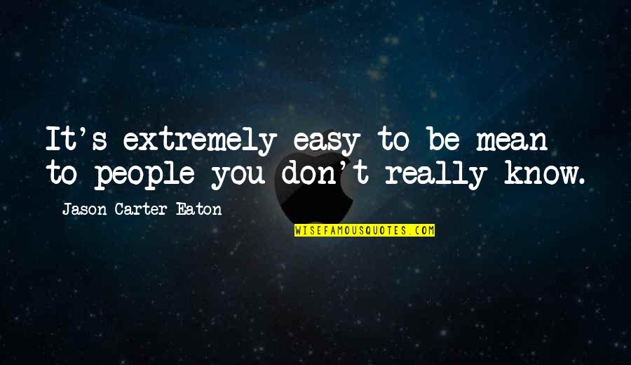 Video Memories Quotes By Jason Carter Eaton: It's extremely easy to be mean to people