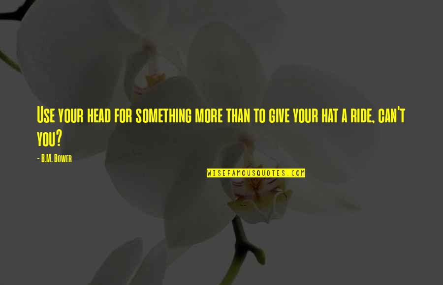 Video Memory Quotes By B.M. Bower: Use your head for something more than to