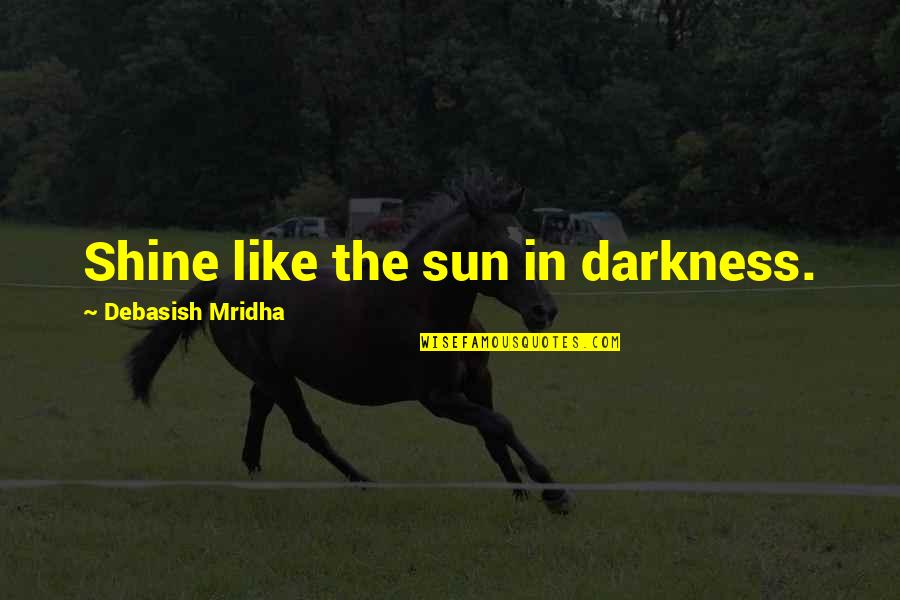 Video Photography Quotes By Debasish Mridha: Shine like the sun in darkness. Video Photography Quotes By Debasish Mridha: Shine like the sun in darkness.