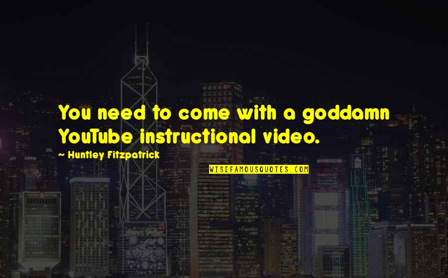 Video Quotes By Huntley Fitzpatrick: You need to come with a goddamn YouTube