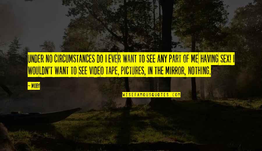 Video Quotes By Moby: Under no circumstances do I ever want to