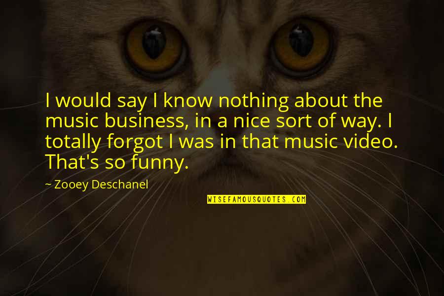 Video Quotes By Zooey Deschanel: I would say I know nothing about the Video Quotes By Zooey Deschanel: I would say I know nothing about the