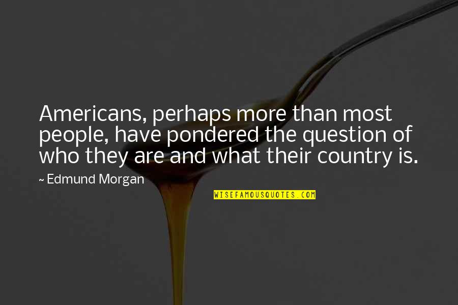 Videoed Quotes By Edmund Morgan: Americans, perhaps more than most people, have pondered