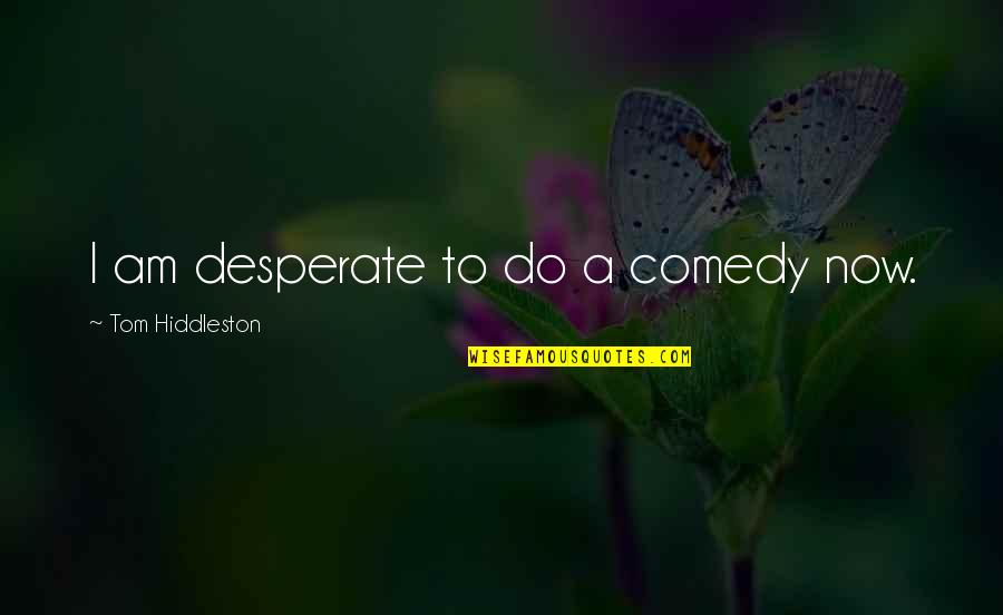 Videography Quotes By Tom Hiddleston: I am desperate to do a comedy now.