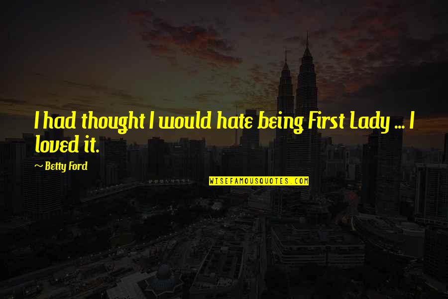 Videoing Quotes By Betty Ford: I had thought I would hate being First