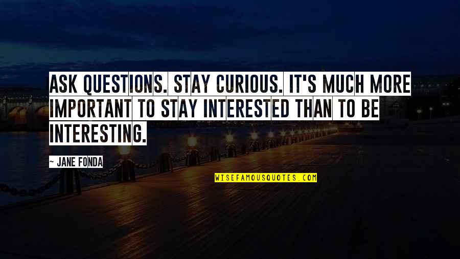 Videos On Buddhas Quotes By Jane Fonda: Ask questions. Stay curious. It's much more important Videos On Buddhas Quotes By Jane Fonda: Ask questions. Stay curious. It's much more important