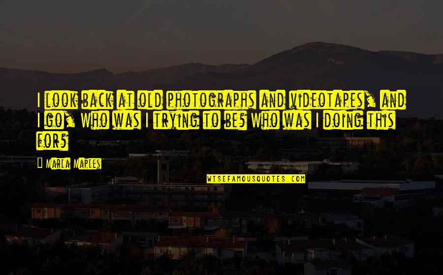 Videotapes Quotes By Marla Maples: I look back at old photographs and videotapes, Videotapes Quotes By Marla Maples: I look back at old photographs and videotapes,