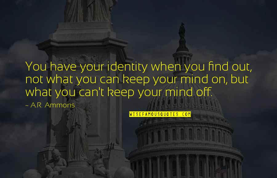 Videotaping Quotes By A.R. Ammons: You have your identity when you find out, Videotaping Quotes By A.R. Ammons: You have your identity when you find out,