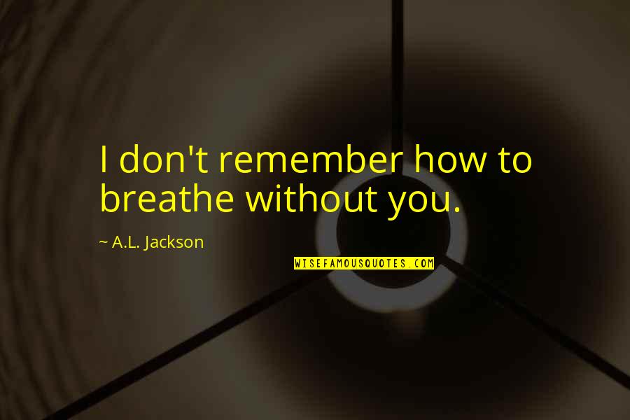 Videotheque Quotes By A.L. Jackson: I don't remember how to breathe without you.