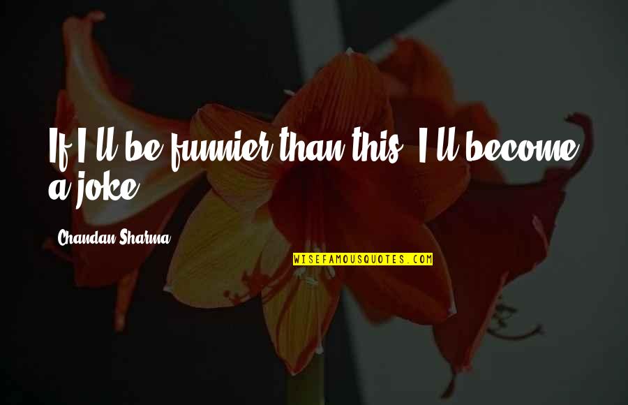 Videri Hot Quotes By Chandan Sharma: If I'll be funnier than this, I'll become