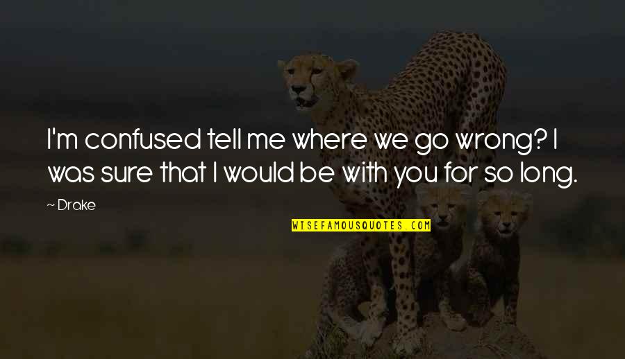 Videture Quotes By Drake: I'm confused tell me where we go wrong?