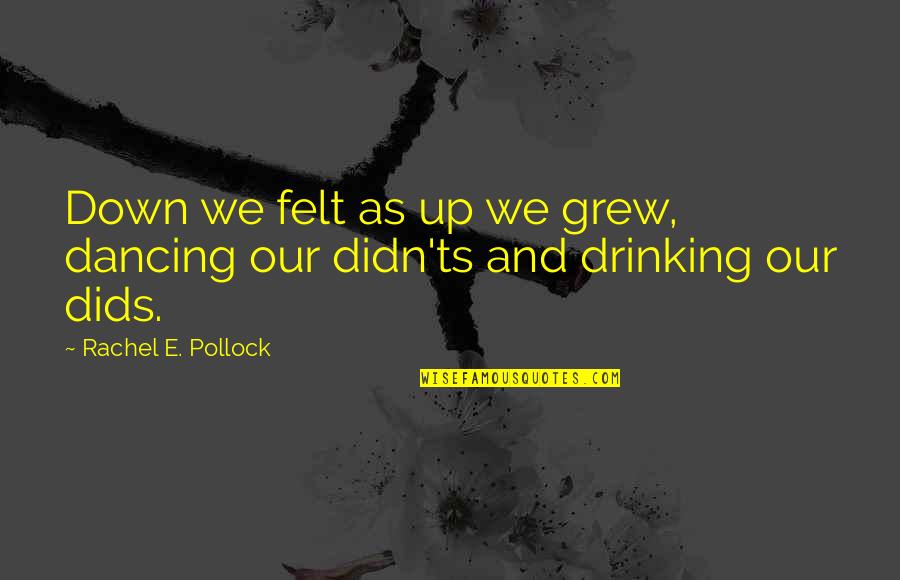 Vidhi Acharya Quotes By Rachel E. Pollock: Down we felt as up we grew, dancing Vidhi Acharya Quotes By Rachel E. Pollock: Down we felt as up we grew, dancing