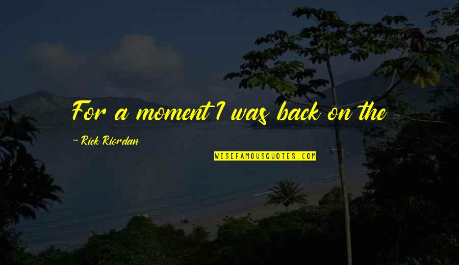 Vidhi Acharya Quotes By Rick Riordan: For a moment I was back on the Vidhi Acharya Quotes By Rick Riordan: For a moment I was back on the