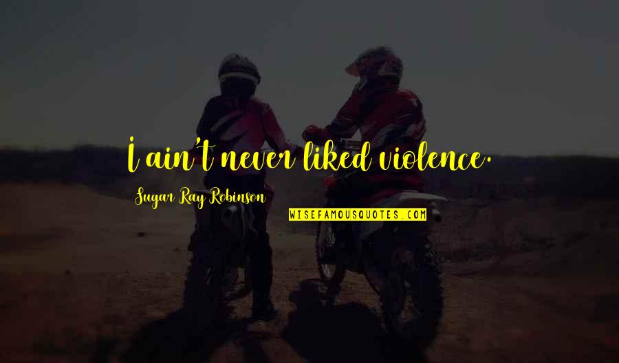 Vidia Fairy Quotes By Sugar Ray Robinson: I ain't never liked violence. Vidia Fairy Quotes By Sugar Ray Robinson: I ain't never liked violence.