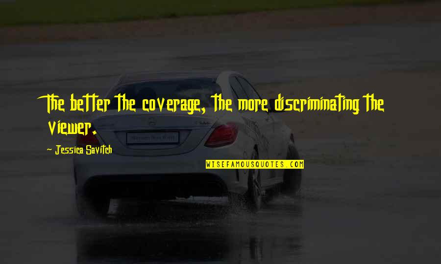 Vidiator Quotes By Jessica Savitch: The better the coverage, the more discriminating the Vidiator Quotes By Jessica Savitch: The better the coverage, the more discriminating the