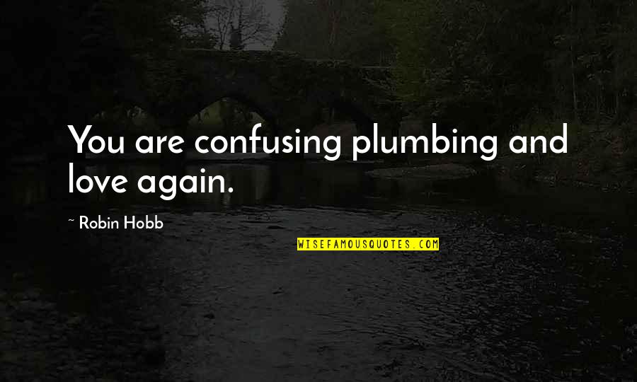 Vidiator Quotes By Robin Hobb: You are confusing plumbing and love again. Vidiator Quotes By Robin Hobb: You are confusing plumbing and love again.