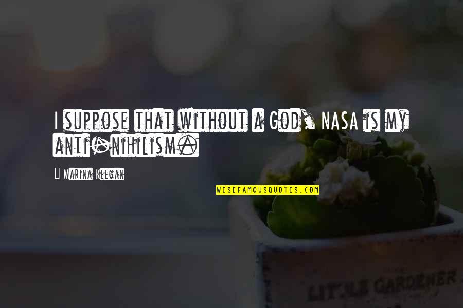 Vidigal Porta Quotes By Marina Keegan: I suppose that without a God, NASA is Vidigal Porta Quotes By Marina Keegan: I suppose that without a God, NASA is