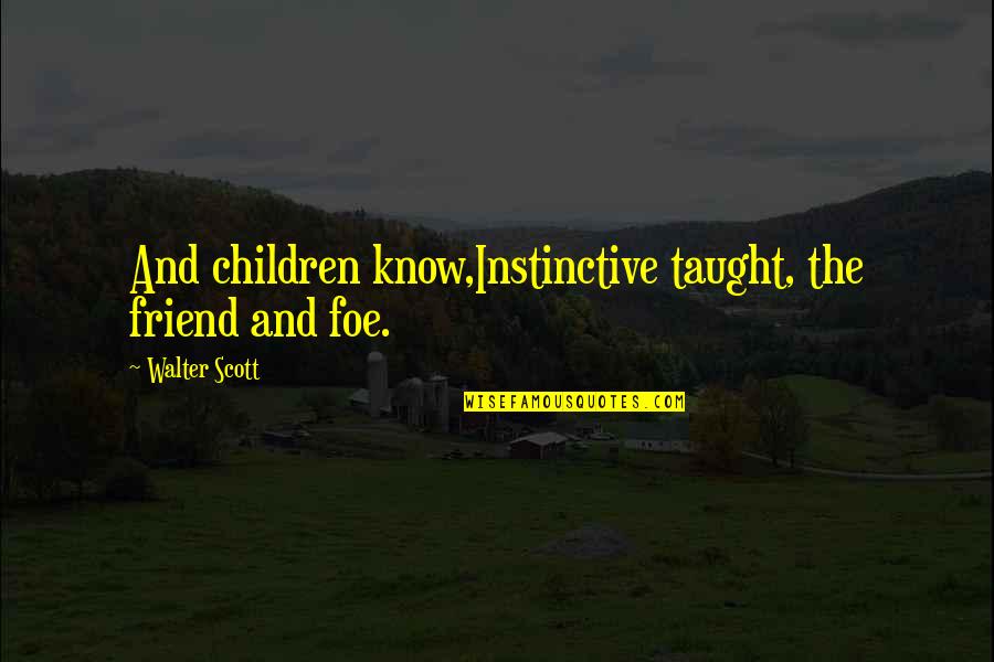 Vidikalaw Quotes By Walter Scott: And children know,Instinctive taught, the friend and foe. Vidikalaw Quotes By Walter Scott: And children know,Instinctive taught, the friend and foe.