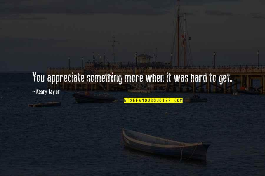 Vidimace Quotes By Keary Taylor: You appreciate something more when it was hard
