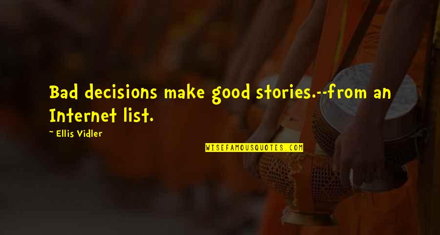 Vidler Quotes By Ellis Vidler: Bad decisions make good stories.--from an Internet list. Vidler Quotes By Ellis Vidler: Bad decisions make good stories.--from an Internet list.