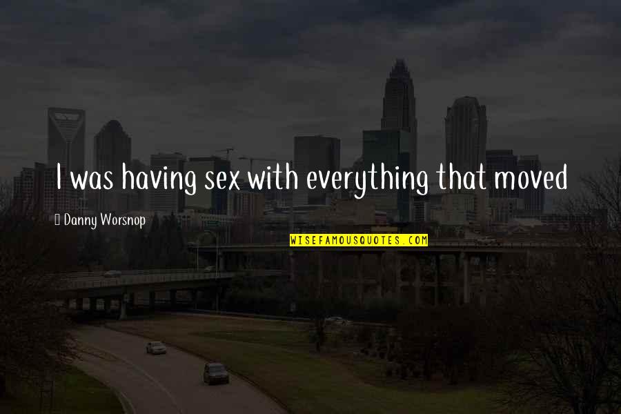 Vidlers Five And Dime Quotes By Danny Worsnop: I was having sex with everything that moved Vidlers Five And Dime Quotes By Danny Worsnop: I was having sex with everything that moved
