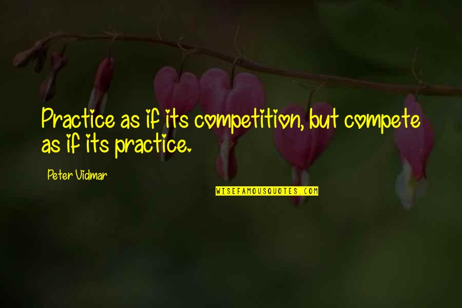Vidmar Quotes By Peter Vidmar: Practice as if its competition, but compete as