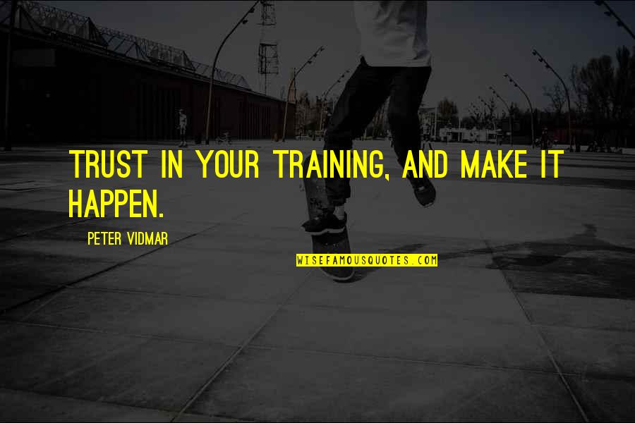 Vidmar Quotes By Peter Vidmar: Trust in your training, and make it happen.
