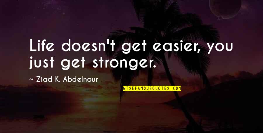 Vidni Test Quotes By Ziad K. Abdelnour: Life doesn't get easier, you just get stronger.