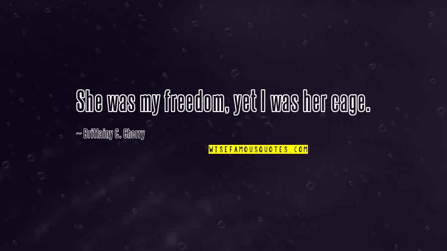 Vido Evic Quotes By Brittainy C. Cherry: She was my freedom, yet I was her Vido Evic Quotes By Brittainy C. Cherry: She was my freedom, yet I was her