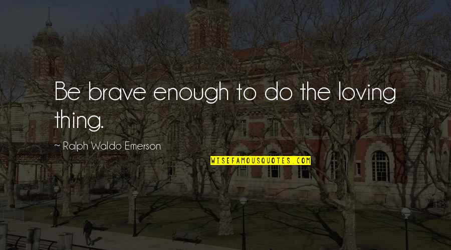 Vidocq Episodes Quotes By Ralph Waldo Emerson: Be brave enough to do the loving thing.