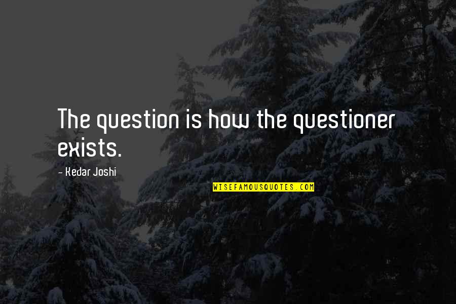 Vidojevic Harmonika Quotes By Kedar Joshi: The question is how the questioner exists. Vidojevic Harmonika Quotes By Kedar Joshi: The question is how the questioner exists.