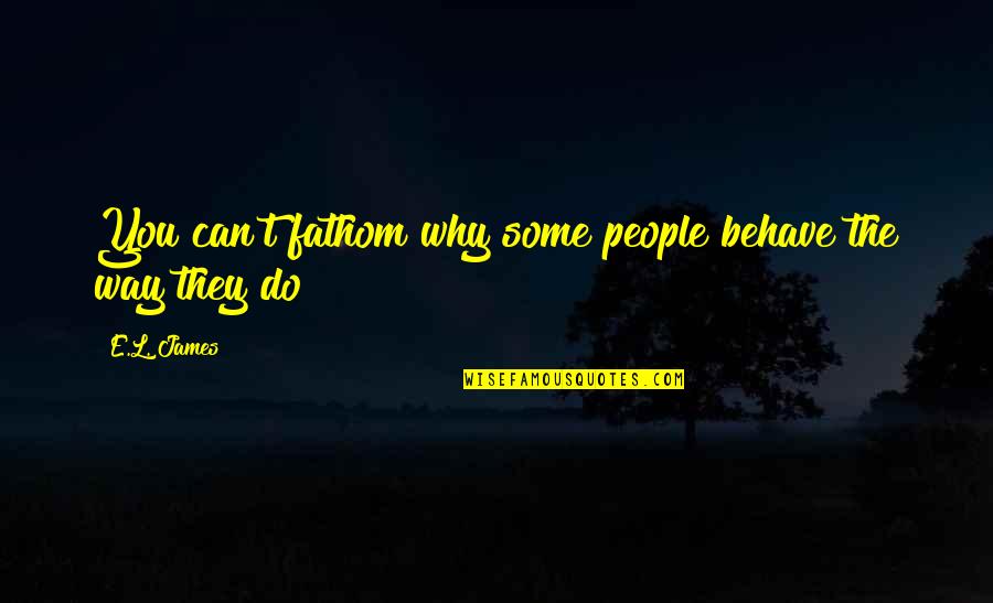 Vidole Capensis Quotes By E.L. James: You can't fathom why some people behave the
