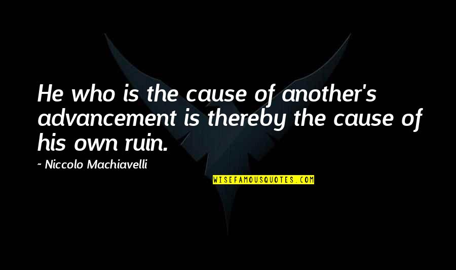 Vidor's Quotes By Niccolo Machiavelli: He who is the cause of another's advancement