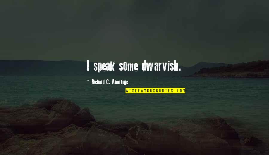 Vidukation Quotes By Richard C. Armitage: I speak some dwarvish. Vidukation Quotes By Richard C. Armitage: I speak some dwarvish.