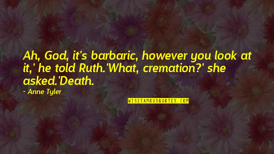 Vidula Patki Quotes By Anne Tyler: Ah, God, it's barbaric, however you look at Vidula Patki Quotes By Anne Tyler: Ah, God, it's barbaric, however you look at