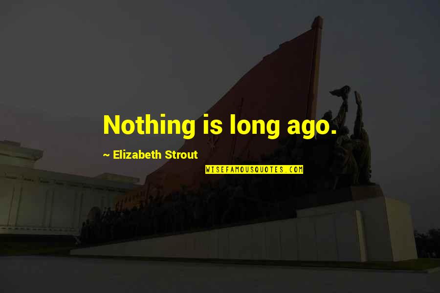 Vidulum Quotes By Elizabeth Strout: Nothing is long ago. Vidulum Quotes By Elizabeth Strout: Nothing is long ago.