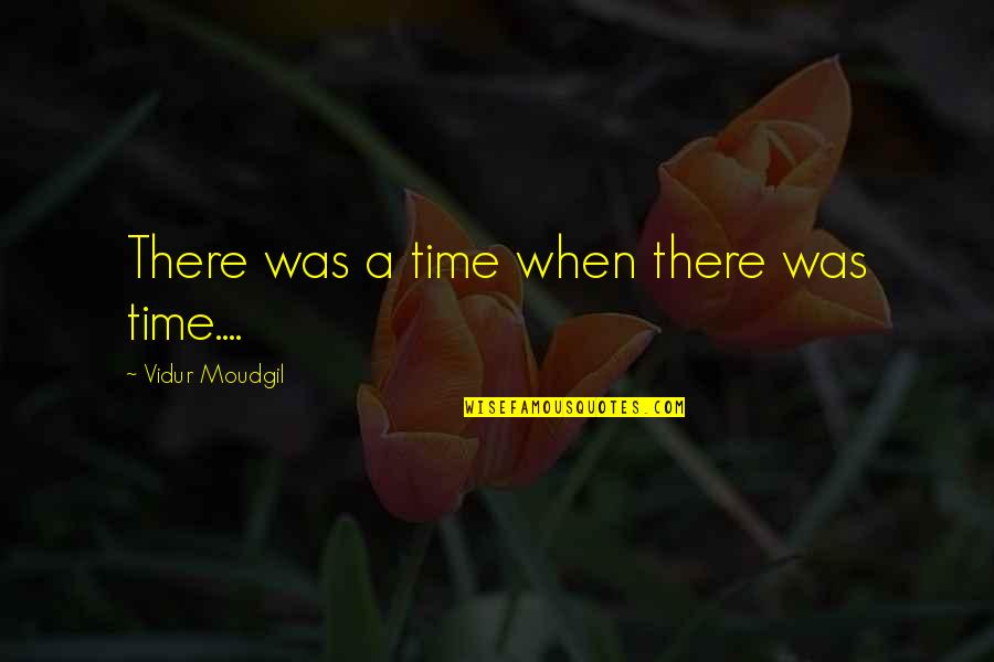 Vidur Quotes By Vidur Moudgil: There was a time when there was time....