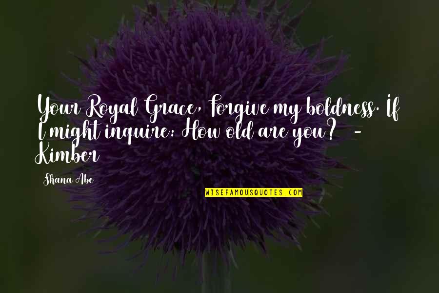 Viduslaiku Baznicas Quotes By Shana Abe: Your Royal Grace, Forgive my boldness. If I