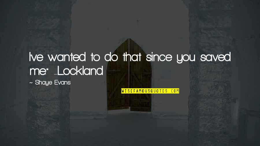 Viduslaiku Quotes By Shaye Evans: I've wanted to do that since you saved Viduslaiku Quotes By Shaye Evans: I've wanted to do that since you saved