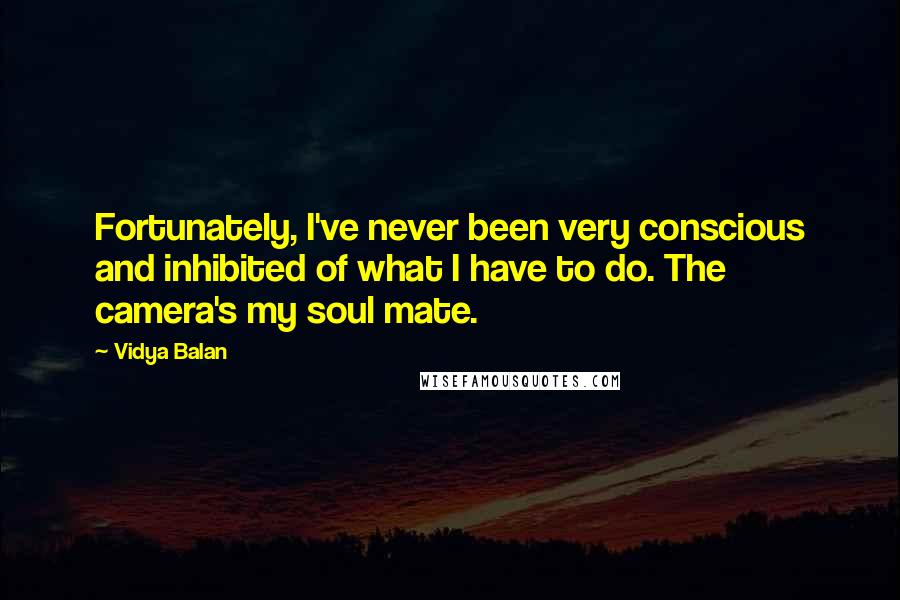 Vidya Balan quotes: Fortunately, I've never been very conscious and inhibited of what I have to do. The camera's my soul mate. Vidya Balan quotes: Fortunately, I've never been very conscious and inhibited of what I have to do. The camera's my soul mate.
