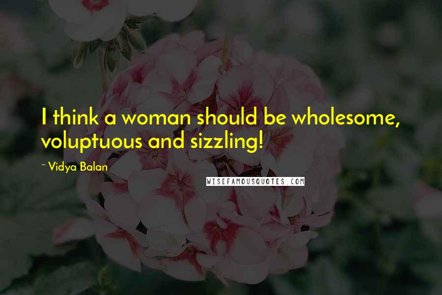 Vidya Balan quotes: I think a woman should be wholesome, voluptuous and sizzling!