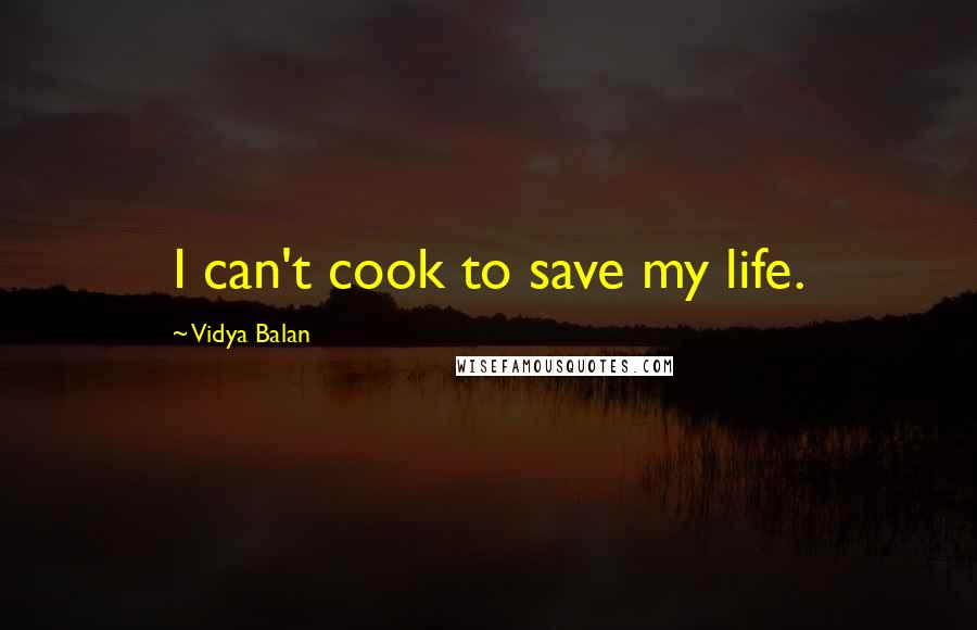 Vidya Balan quotes: I can't cook to save my life.