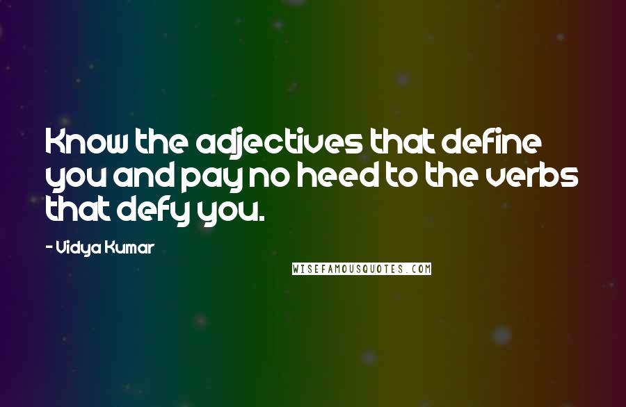 Vidya Kumar quotes: Know the adjectives that define you and pay no heed to the verbs that defy you.